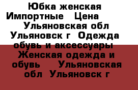 Юбка женская. Импортные › Цена ­ 1 500 - Ульяновская обл., Ульяновск г. Одежда, обувь и аксессуары » Женская одежда и обувь   . Ульяновская обл.,Ульяновск г.